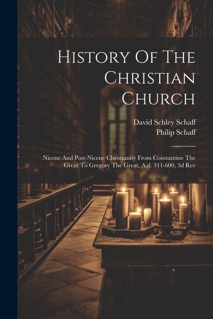 History Of The Christian Church: Nicene And Post-nicene Christianity From Constantine The Great To Gregory The Great A.d. 311-600 3d Rev