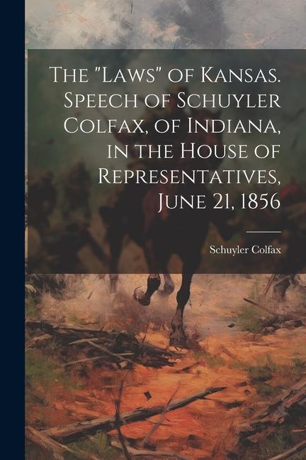 The laws of Kansas. Speech of Schuyler Colfax of Indiana in the House of Representatives June 21 1856