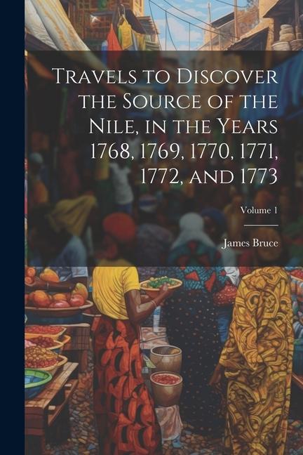 Travels to Discover the Source of the Nile in the Years 1768 1769 1770 1771 1772 and 1773; Volume 1