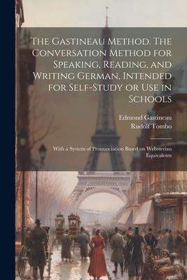 The Gastineau Method. The Conversation Method for Speaking Reading and Writing German Intended for Self-study or use in Schools; With a System of P