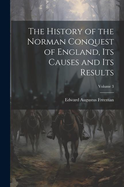 The History of the Norman Conquest of England Its Causes and Its Results; Volume 3