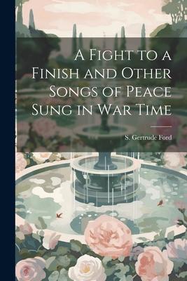 A Fight to a Finish and Other Songs of Peace Sung in War Time