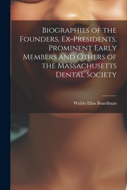 Biographies of the Founders Ex-Presidents Prominent Early Members and Others of the Massachusetts Dental Society