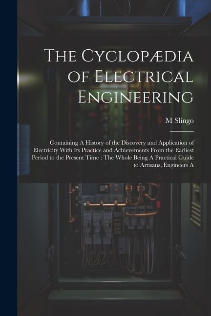 The Cyclopædia of Electrical Engineering: Containing A History of the Discovery and Application of Electricity With Its Practice and Achievements From