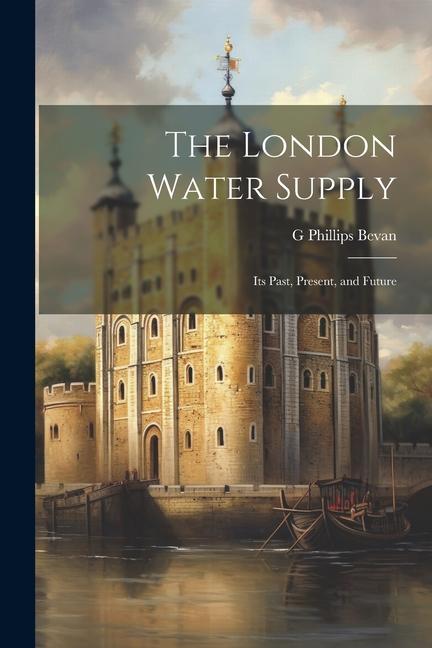 The London Water Supply: Its Past Present and Future