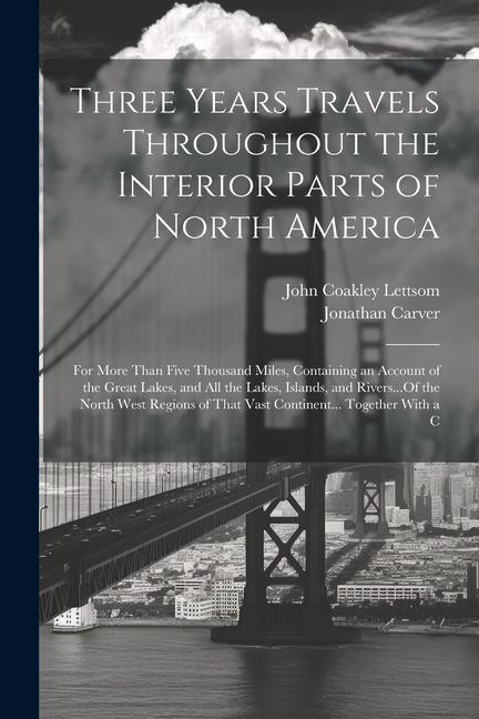 Three Years Travels Throughout the Interior Parts of North America: For More Than Five Thousand Miles Containing an Account of the Great Lakes and A