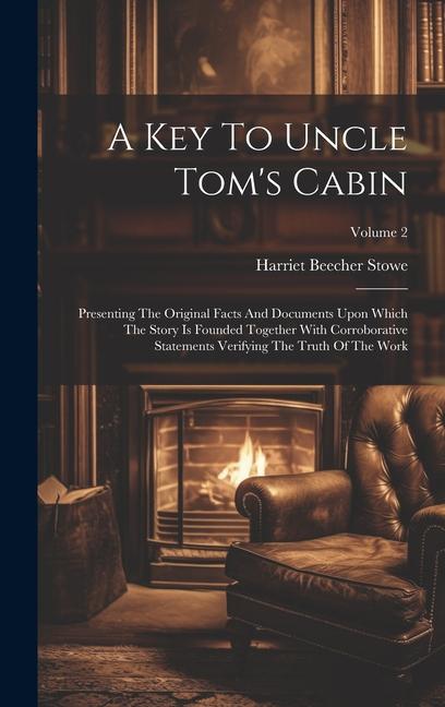 A Key To Uncle Tom‘s Cabin: Presenting The Original Facts And Documents Upon Which The Story Is Founded Together With Corroborative Statements Ver