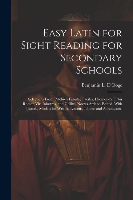 Easy Latin for Sight Reading for Secondary Schools; Selections From Ritchie‘s Fabulae Faciles Lhomond‘s Urbis Romae Viri Inlustres and Gellius‘ Noct