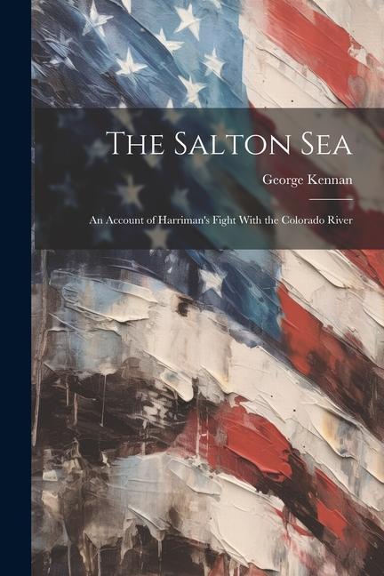 The Salton Sea [electronic Resource]: An Account of Harriman‘s Fight With the Colorado River