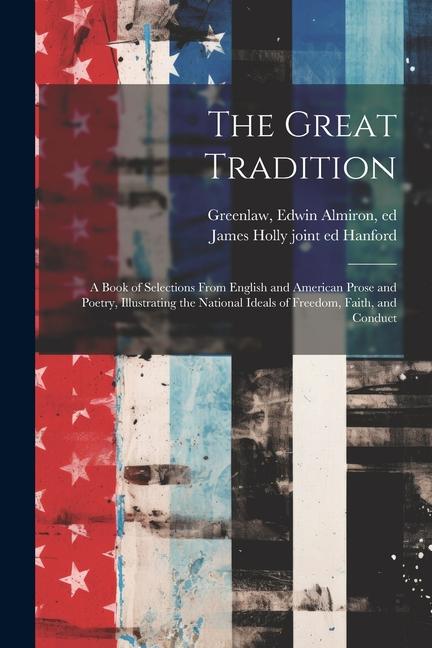 The Great Tradition; a Book of Selections From English and American Prose and Poetry Illustrating the National Ideals of Freedom Faith and Conduct
