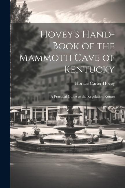 Hovey‘s Hand-book of the Mammoth Cave of Kentucky; a Practical Guide to the Regulation Routes