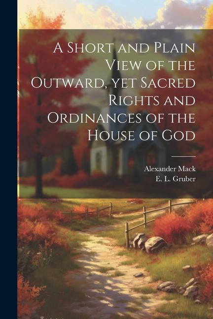 A Short and Plain View of the Outward yet Sacred Rights and Ordinances of the House of God