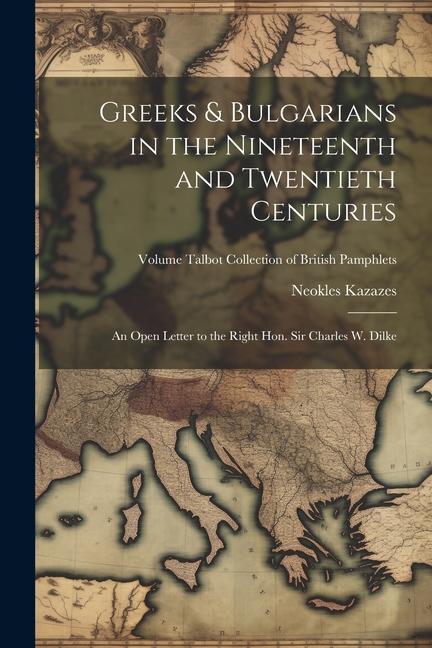 Greeks & Bulgarians in the Nineteenth and Twentieth Centuries; an Open Letter to the Right Hon. Sir Charles W. Dilke; Volume Talbot collection of Brit