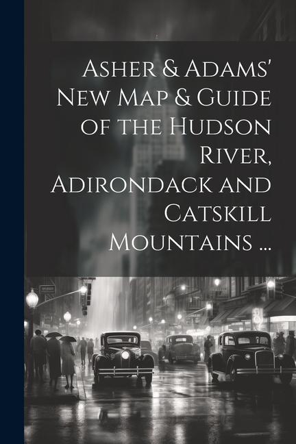 Asher & Adams‘ New Map & Guide of the Hudson River Adirondack and Catskill Mountains ...