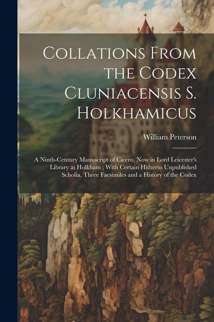 Collations From the Codex Cluniacensis S. Holkhamicus: A Ninth-Century Manuscript of Cicero Now in Lord Leicester‘s Library at Holkham; With Certain