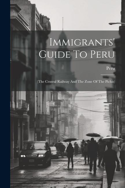 Immigrants‘ Guide To Peru: (the Central Railway And The Zone Of The Pichis)