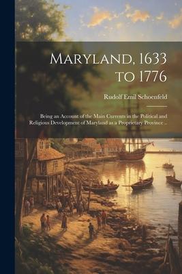 Maryland 1633 to 1776; Being an Account of the Main Currents in the Political and Religious Development of Maryland as a Proprietary Province ..