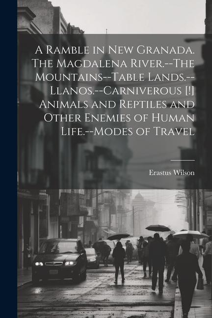 A Ramble in New Granada. The Magdalena River.--The Mountains--Table Lands.--Llanos.--Carniverous [!] Animals and Reptiles and Other Enemies of Human L
