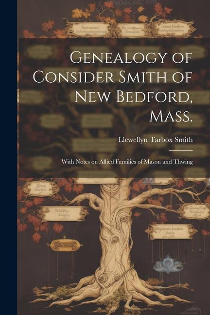 Genealogy of Consider Smith of New Bedford Mass.: With Notes on Allied Families of Mason and Thwing