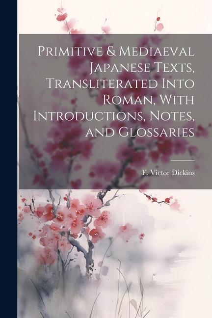 Primitive & Mediaeval Japanese Texts Transliterated Into Roman With Introductions Notes and Glossaries