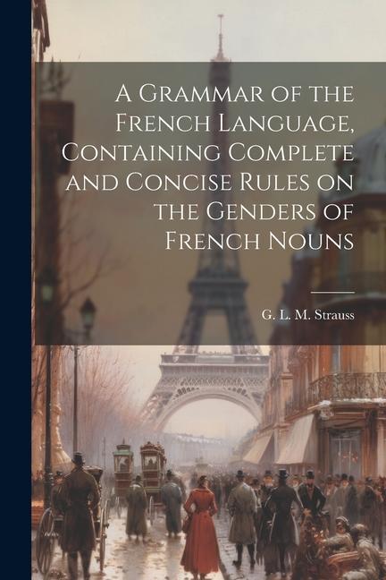 A Grammar of the French Language Containing Complete and Concise Rules on the Genders of French Nouns