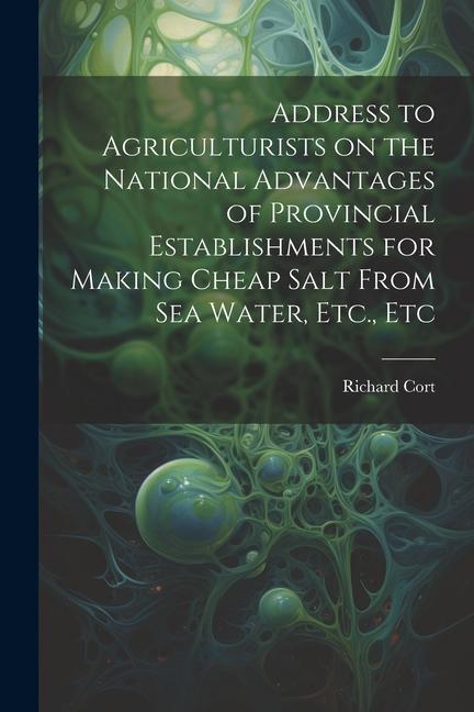 Address to Agriculturists on the National Advantages of Provincial Establishments for Making Cheap Salt From sea Water Etc. Etc