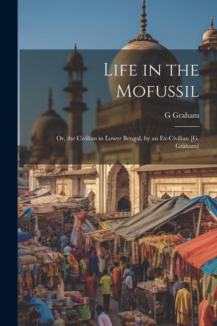 Life in the Mofussil: Or the Civilian in Lower Bengal by an Ex-Civilian [G. Graham]