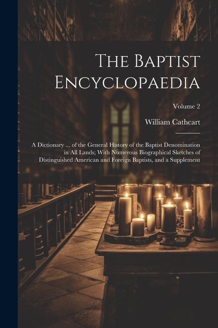 The Baptist Encyclopaedia: A Dictionary ... of the General History of the Baptist Denomination in All Lands; With Numerous Biographical Sketches