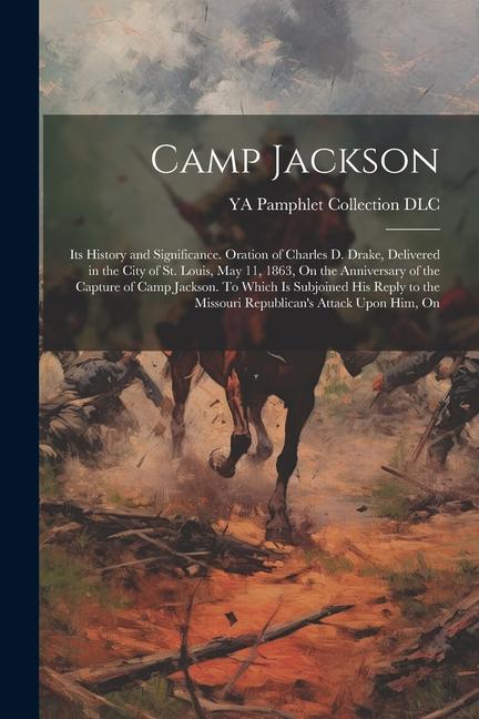 Camp Jackson: Its History and Significance. Oration of Charles D. Drake Delivered in the City of St. Louis May 11 1863 On the An