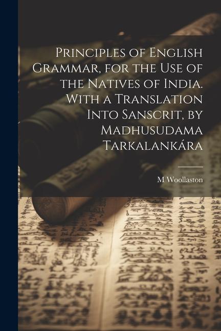 Principles of English Grammar for the Use of the Natives of India. With a Translation Into Sanscrit by Madhusudama Tarkalankára