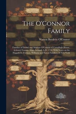 The O‘Connor Family; Families of Daniel and Mathias O‘Connor of Corsallagh House Achonry County Sligo Ireland A.D. 1750 With Notes on the Hagador
