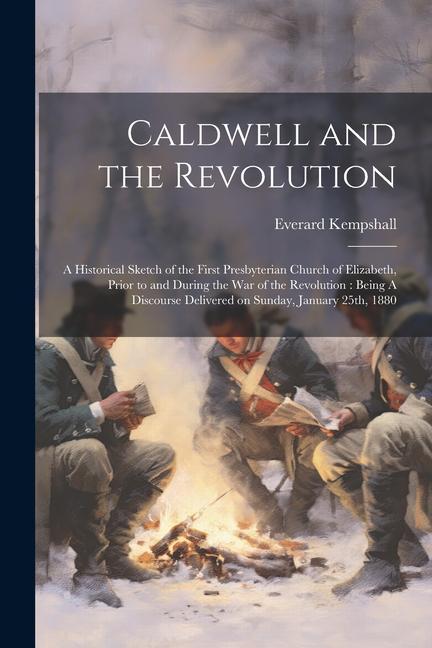 Caldwell and the Revolution: A Historical Sketch of the First Presbyterian Church of Elizabeth Prior to and During the War of the Revolution: Bein