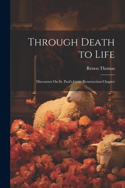 Through Death to Life: Discourses On St. Paul‘s Great Resurrection Chapter