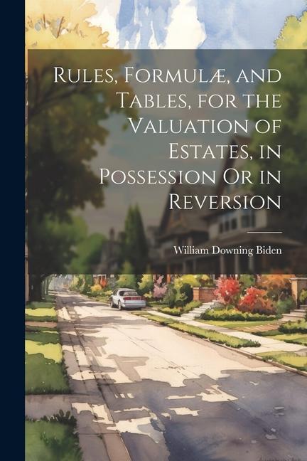 Rules Formulæ and Tables for the Valuation of Estates in Possession Or in Reversion