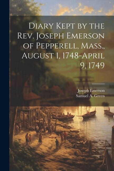 Diary Kept by the Rev. Joseph Emerson of Pepperell Mass. August 1 1748-April 9 1749