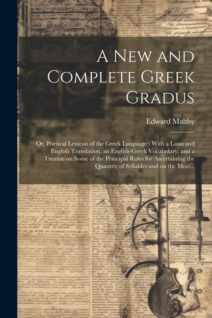 A New and Complete Greek Gradus: Or Poetical Lexicon of the Greek Language: With a Latin and English Translation an English-Greek Vocabulary and a