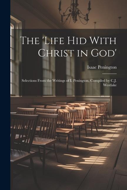 The ‘Life Hid With Christ in God‘: Selections From the Writings of I. Penington Compiled by C.J. Westlake
