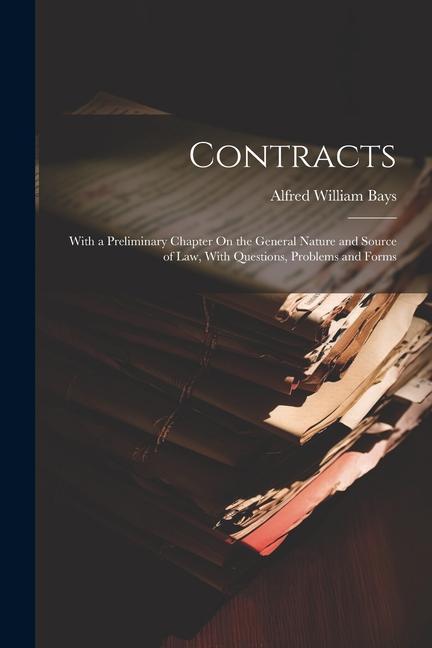 Contracts: With a Preliminary Chapter On the General Nature and Source of Law With Questions Problems and Forms