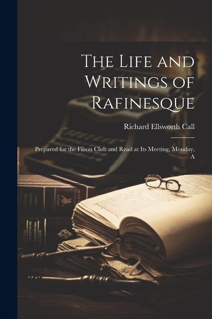 The Life and Writings of Rafinesque: Prepared for the Filson Club and Read at its Meeting Monday A
