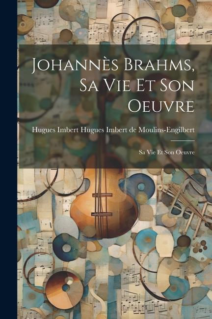 Johannès Brahms sa vie et son Oeuvre