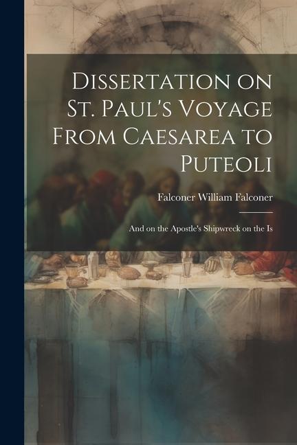 Dissertation on St. Paul‘s Voyage From Caesarea to Puteoli: And on the Apostle‘s Shipwreck on the Is