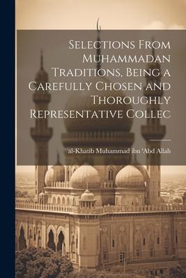 Selections From Muhammadan Traditions Being a Carefully Chosen and Thoroughly Representative Collec