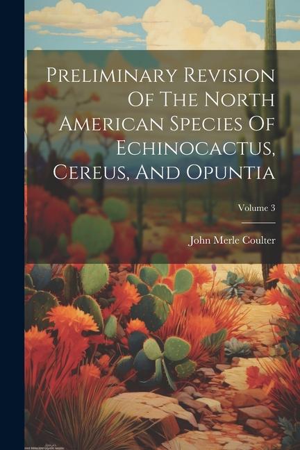 Preliminary Revision Of The North American Species Of Echinocactus Cereus And Opuntia; Volume 3