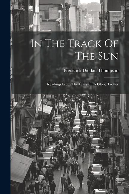 In The Track Of The Sun: Readings From The Diary Of A Globe Trotter