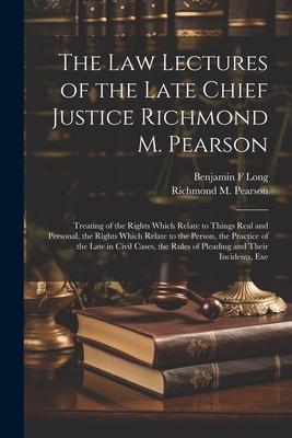 The law Lectures of the Late Chief Justice Richmond M. Pearson: Treating of the Rights Which Relate to Things Real and Personal the Rights Which Rela