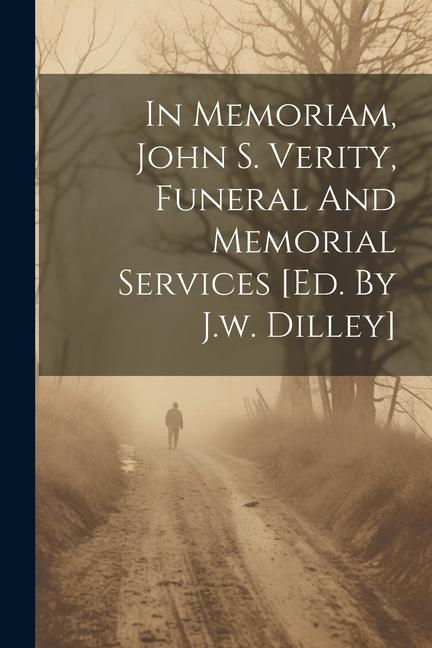 In Memoriam John S. Verity Funeral And Memorial Services [ed. By J.w. Dilley]