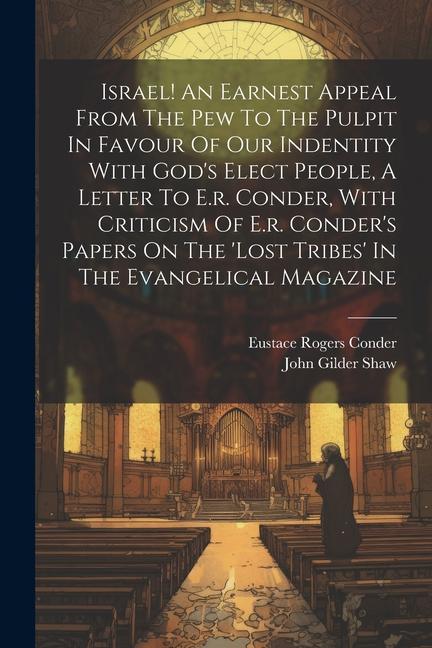 Israel! An Earnest Appeal From The Pew To The Pulpit In Favour Of Our Indentity With God‘s Elect People A Letter To E.r. Conder With Criticism Of E.