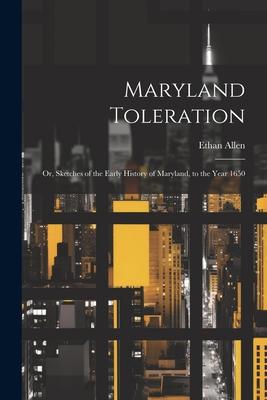 Maryland Toleration; or Sketches of the Early History of Maryland to the Year 1650