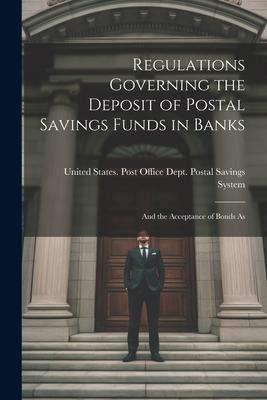Regulations Governing the Deposit of Postal Savings Funds in Banks: And the Acceptance of Bonds As