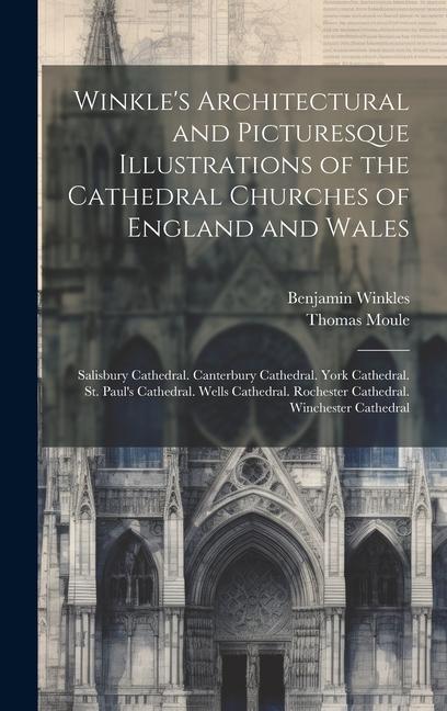 Winkle‘s Architectural and Picturesque Illustrations of the Cathedral Churches of England and Wales: Salisbury Cathedral. Canterbury Cathedral. York C